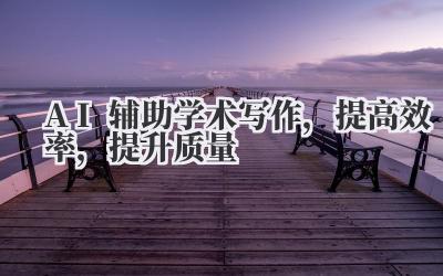 AI辅助学术写作,提高效率,提升质量