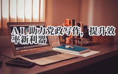 AI助力党政写作，提升效率新利器