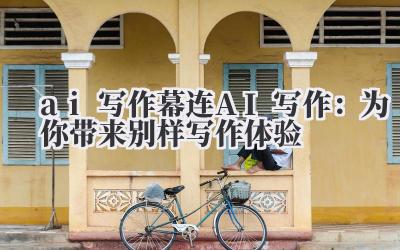 ai 写作 幕连 AI 写作：为你带来别样写作体验