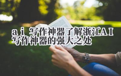 ai 写作神器 了解浙江 AI 写作神器的强大之处