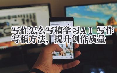 写作怎么写稿 学习 AI 写作写稿方法，提升创作质量