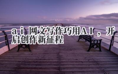 ai 网文写作巧用 AI，开启创作新征程