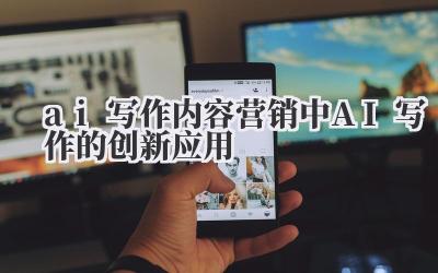 ai 写作 内容营销中 AI 写作的创新应用