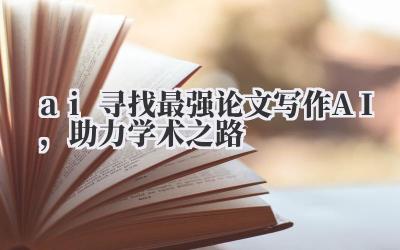 AI 寻找最强论文写作 AI,助力学术之路