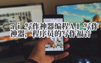ai 写作神器 编程 AI 写作神器,程序员的写作福音