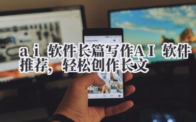 ai 软件 长篇写作 AI 软件推荐,轻松创作长文