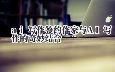 AI写作,签约作家,这两个词儿摆一块儿,怎么就这么让人觉得,嗯,有点意思呢?