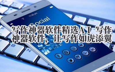 写作神器软件 精选 AI 写作神器软件,让写作如虎添翼
