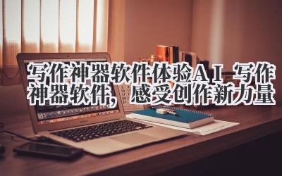 写作神器软件 体验 AI 写作神器软件，感受创作新力量