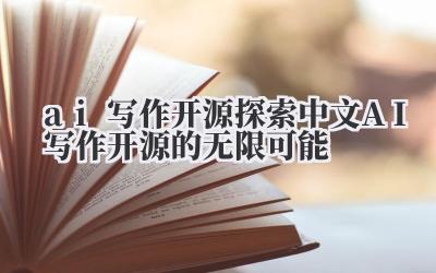 ai 写作开源 探索中文 AI 写作开源的无限可能
