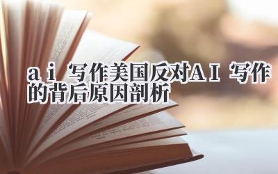 ai 写作 美国反对 AI 写作的背后原因剖析