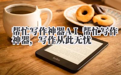 帮忙写作神器 AI 帮忙写作神器，写作从此无忧