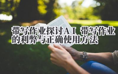 带写作业:探讨 AI 带写作业的利弊与正确使用方法