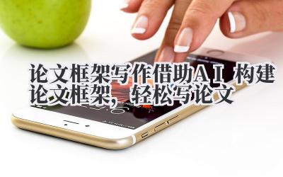论文框架写作:借助AI构建论文框架,轻松写论文