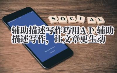 辅助描述写作:巧用AI辅助描述写作,让文章更生动