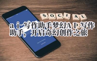 梦幻 AI 写作助手,开启奇幻创作之旅