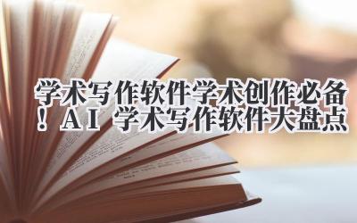 学术写作软件 学术创作必备!AI 学术写作软件大盘点