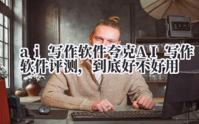 夸克 AI 写作软件评测:这玩意儿,到底好不好用?
