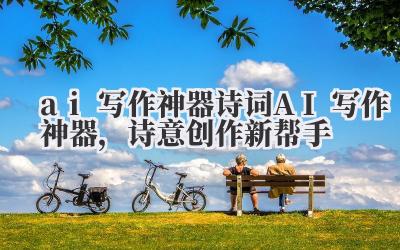 ai 写作神器 诗词 AI 写作神器,诗意创作新帮手
