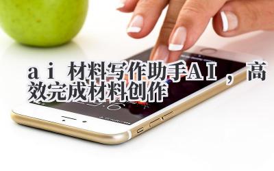 AI 材料写作助手:高效完成材料创作