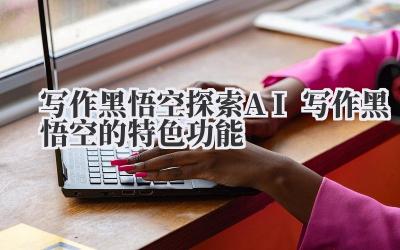 写作黑悟空:探索AI写作的另一面