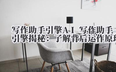 写作助手引擎 AI 写作助手引擎揭秘：了解背后运作原理