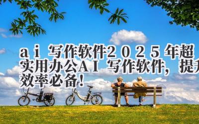 ai 写作软件 2025 年超实用办公 AI 写作软件，提升效率必备！