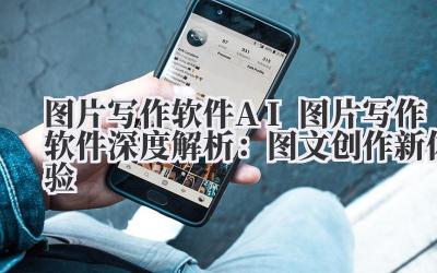 图片写作软件 AI 图片写作软件深度解析：图文创作新体验