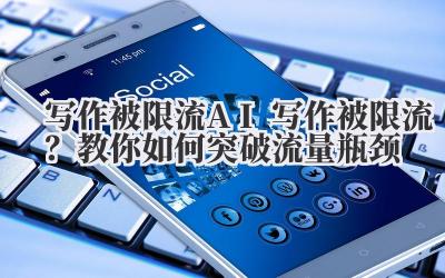 写作被限流 AI 写作被限流？教你如何突破流量瓶颈