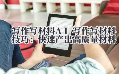 写作写材料 AI 写作写材料技巧：快速产出高质量材料