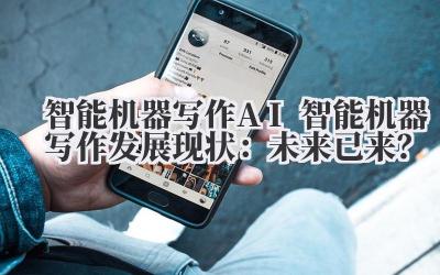 智能机器写作 AI 智能机器写作发展现状：未来已来？
