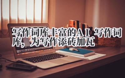 写作词库 丰富的 AI 写作词库，为写作添砖加瓦