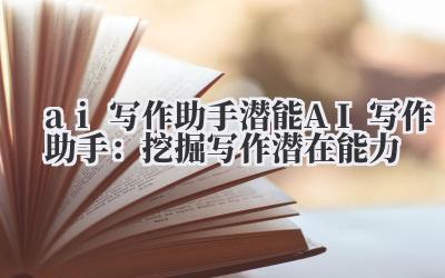 ai 写作助手 潜能 AI 写作助手：挖掘写作潜在能力