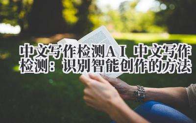 中文写作检测 AI 中文写作检测：识别智能创作的方法