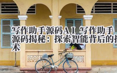 写作助手源码 AI 写作助手源码揭秘：探索智能背后的技术