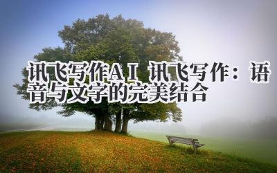 讯飞写作 AI 讯飞写作：语音与文字的完美结合