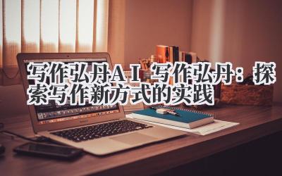 写作弘丹 AI 写作弘丹：探索写作新方式的实践