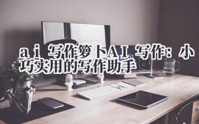 ai 写作 箩卜 AI 写作：小巧实用的写作助手