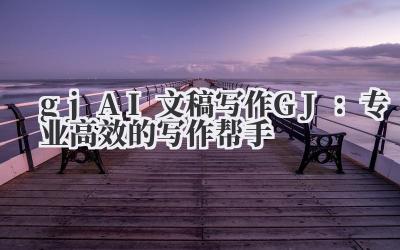 gj AI 文稿写作 GJ：专业高效的写作帮手