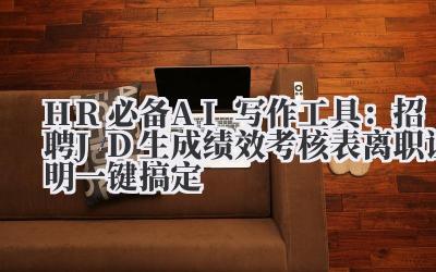 HR必备AI写作工具：招聘JD生成/绩效考核表/离职证明一键搞定