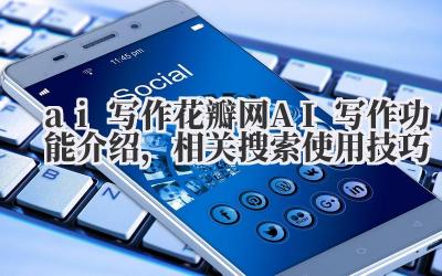 ai 写作 花瓣网 AI 写作功能介绍，相关搜索使用技巧