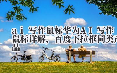 ai 写作鼠标 华为 AI 写作鼠标详解，百度下拉框同类产品