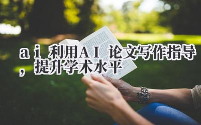 AI 利用 AI 论文写作指导,提升学术水平