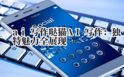 ai 写作 哒猫 AI 写作：独特魅力全展现