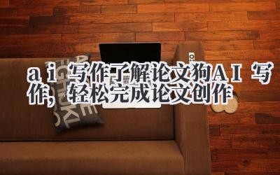 ai 写作 了解论文狗 AI 写作，轻松完成论文创作
