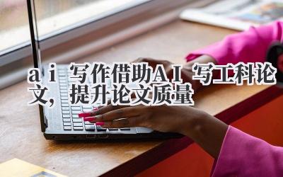 ai 写作 借助 AI 写工科论文，提升论文质量