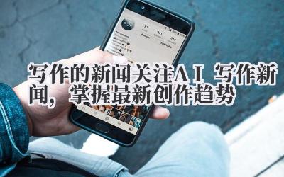 写作的新闻 关注 AI 写作新闻，掌握最新创作趋势