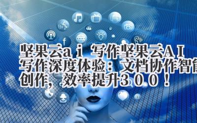 坚果云 ai 写作 坚果云 AI 写作深度体验：文档协作 + 智能创作，效率提升 300%！