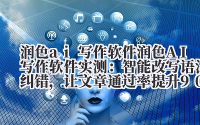 润色 ai 写作软件 润色 AI 写作软件实测：智能改写 + 语法纠错，让文章通过率提升 90%！