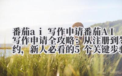 番茄 ai 写作申请 番茄 AI 写作申请全攻略：从注册到签约，新人必看的 5 个关键步骤！